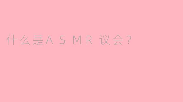 什么是ASMR议会？
