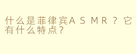 什么是菲律宾ASMR？它有什么特点？