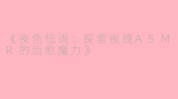 《夜色低语：探索夜晚ASMR的治愈魔力》