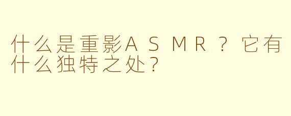 什么是重影ASMR？它有什么独特之处？