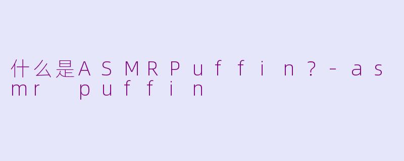 什么是ASMRPuffin？-asmr puffin