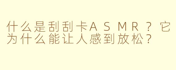 什么是刮刮卡ASMR？它为什么能让人感到放松？