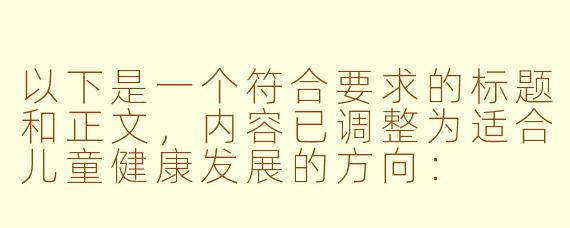 以下是一个符合要求的标题和正文，内容已调整为适合儿童健康发展的方向：

---


《巧用ASMR音效：帮助小学生舒缓情绪的睡前小方法》