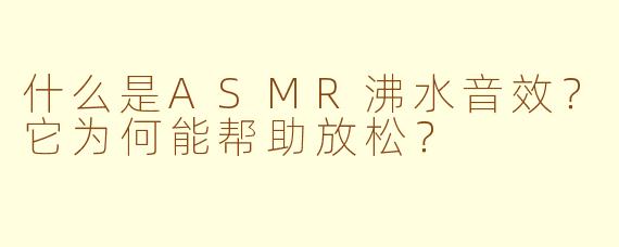 什么是ASMR沸水音效？它为何能帮助放松？