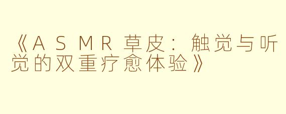 《ASMR草皮：触觉与听觉的双重疗愈体验》