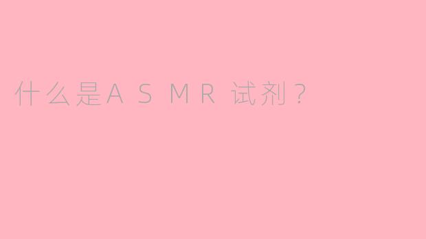 什么是ASMR试剂？