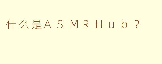 什么是ASMRHub？