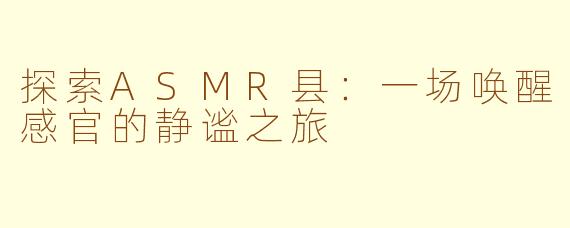 探索ASMR县：一场唤醒感官的静谧之旅