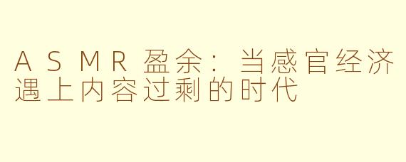 ASMR盈余：当感官经济遇上内容过剩的时代