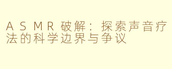 ASMR破解：探索声音疗法的科学边界与争议