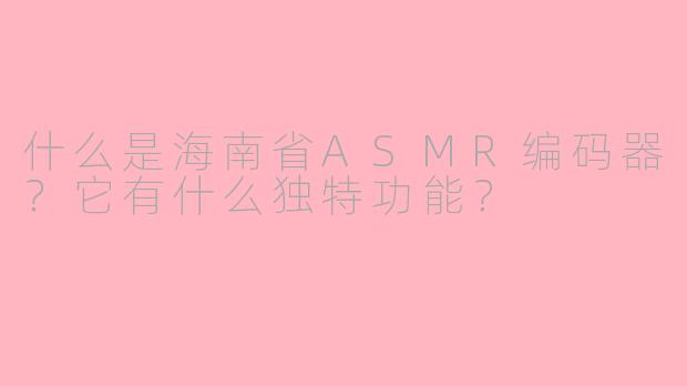 什么是海南省ASMR编码器？它有什么独特功能？