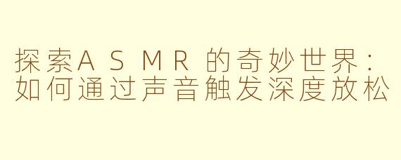 探索ASMR的奇妙世界：如何通过声音触发深度放松