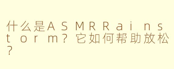 什么是ASMRRainstorm？它如何帮助放松？