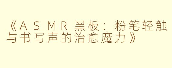 《ASMR黑板：粉笔轻触与书写声的治愈魔力》