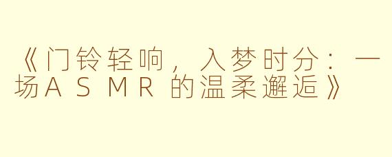 《门铃轻响，入梦时分：一场ASMR的温柔邂逅》