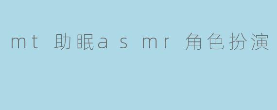 mt助眠asmr角色扮演