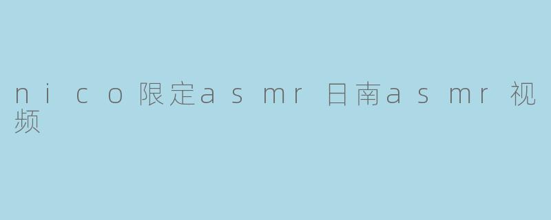 nico限定asmr日南asmr视频