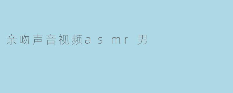 亲吻声音视频asmr男