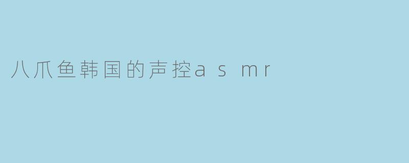 八爪鱼韩国的声控asmr