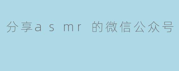 分享asmr的微信公众号