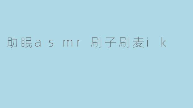 助眠asmr刷子刷麦ik