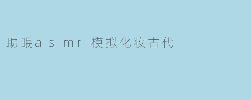 助眠asmr模拟化妆古代