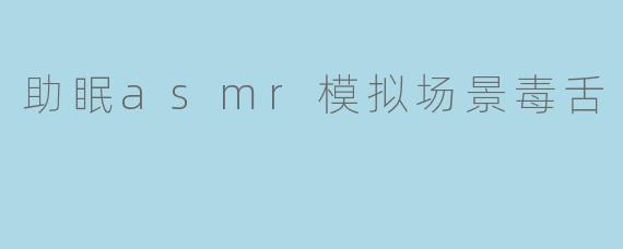 助眠asmr模拟场景毒舌