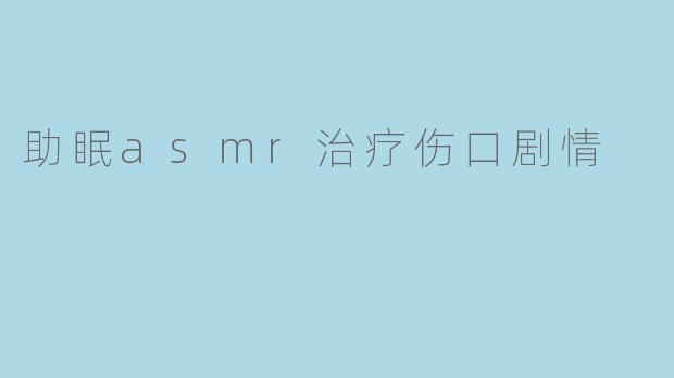 助眠asmr治疗伤口剧情