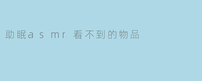 助眠asmr看不到的物品