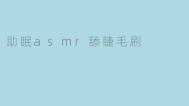 助眠asmr舔睫毛刷