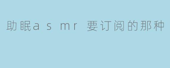 「沉浸式助眠ASMR｜订阅专属频道，解锁深度睡眠的温柔秘钥🌙」