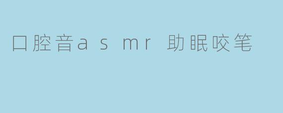 口腔音asmr助眠咬笔