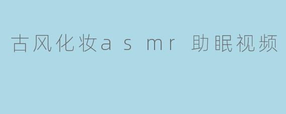 古风化妆asmr助眠视频