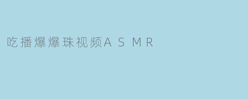吃播爆爆珠视频ASMR