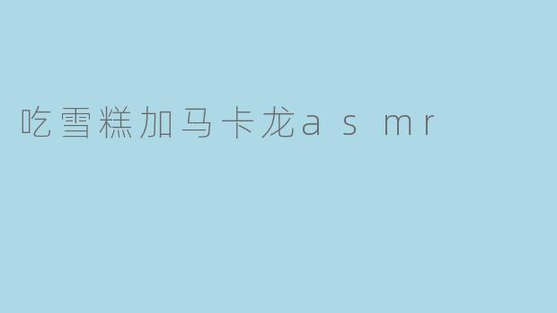 吃雪糕加马卡龙asmr