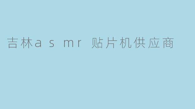 吉林asmr贴片机供应商