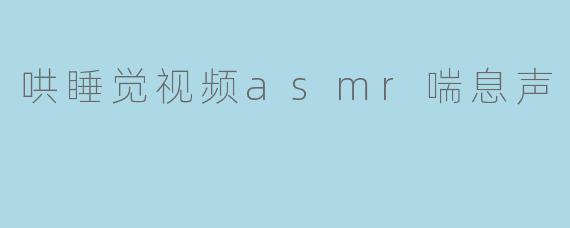 哄睡觉视频asmr喘息声