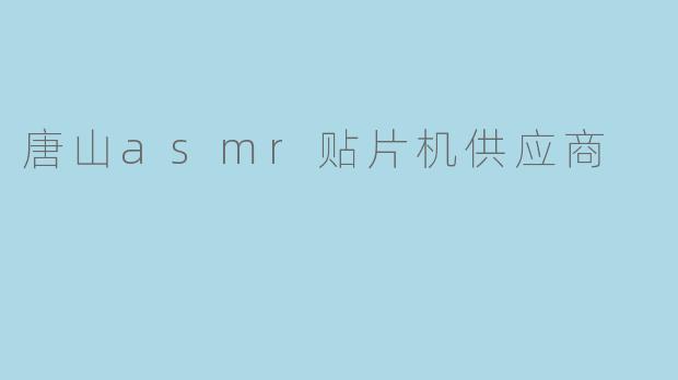唐山asmr贴片机供应商