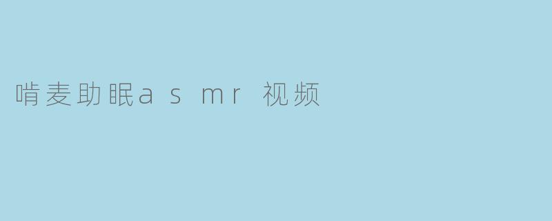 啃麦助眠asmr视频