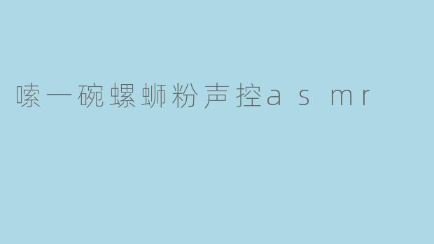 嗦一碗螺蛳粉声控asmr