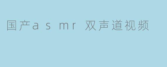 国产asmr双声道视频