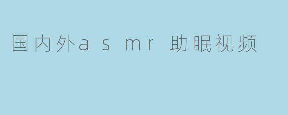 国内外asmr助眠视频