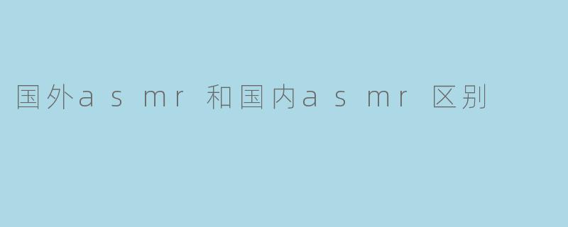 国外asmr和国内asmr区别