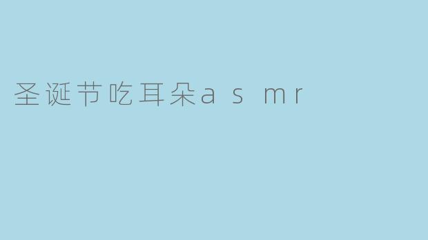圣诞节吃耳朵asmr