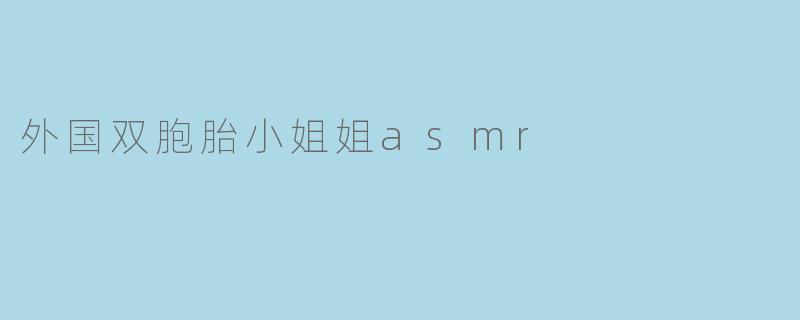 外国双胞胎小姐姐asmr