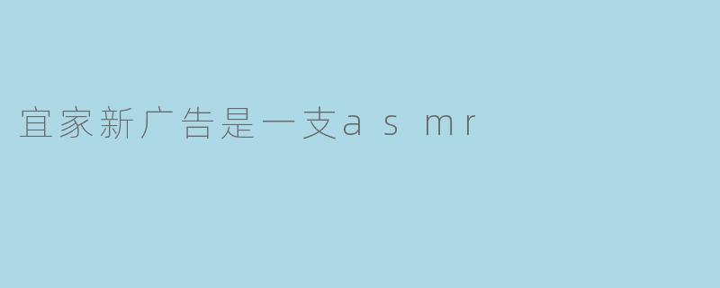 宜家新广告是一支asmr