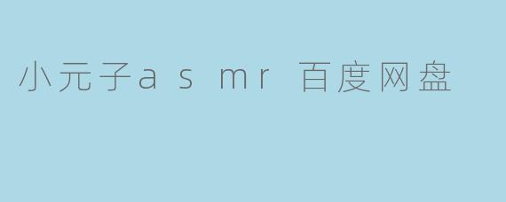 小元子asmr百度网盘