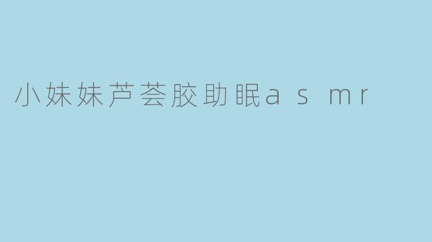 小妹妹芦荟胶助眠asmr