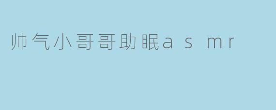 帅气小哥哥助眠asmr
