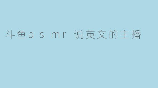 斗鱼asmr说英文的主播
